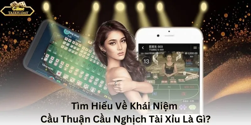 Tìm Hiểu Về Khái Niệm Cầu Thuận Cầu Nghịch Tài Xỉu Là Gì?